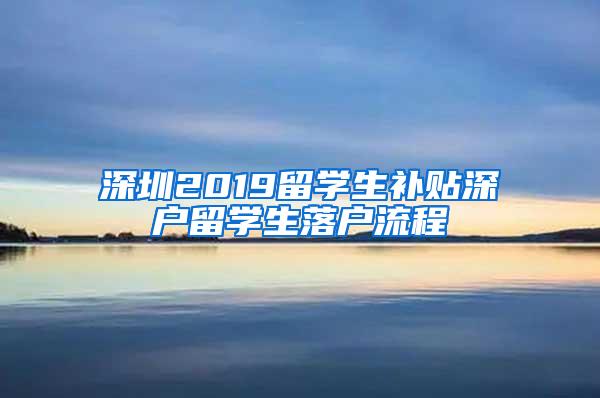 深圳2019留学生补贴深户留学生落户流程