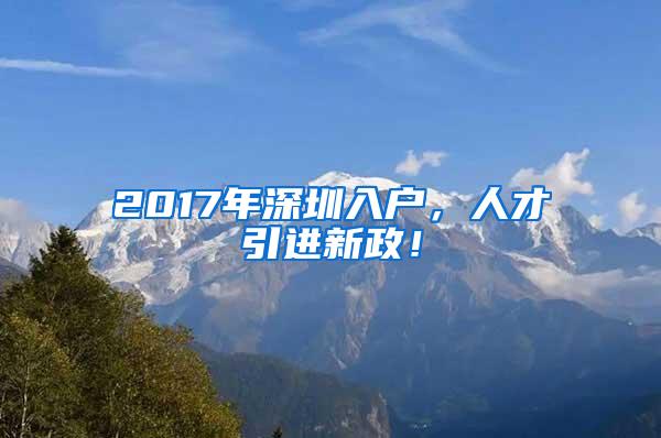 2017年深圳入户，人才引进新政！