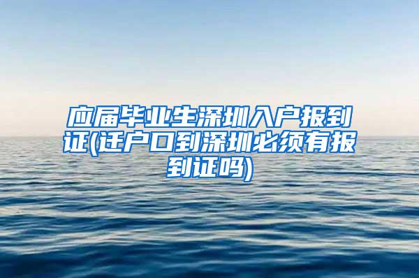 应届毕业生深圳入户报到证(迁户口到深圳必须有报到证吗)