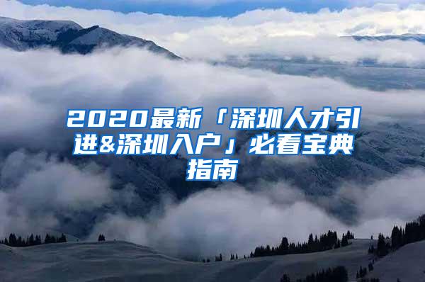 2020最新「深圳人才引进&深圳入户」必看宝典指南