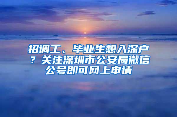 招调工、毕业生想入深户？关注深圳市公安局微信公号即可网上申请