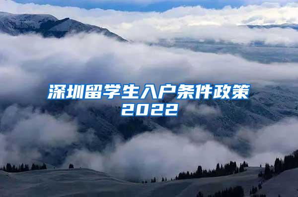 深圳留学生入户条件政策2022