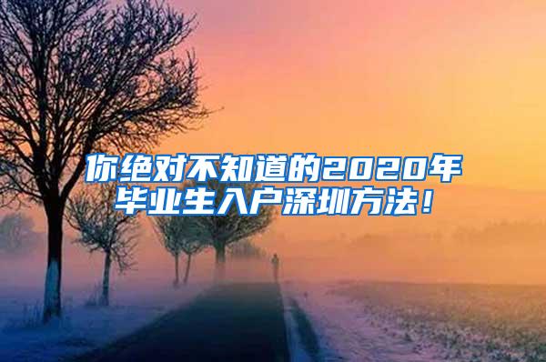 你绝对不知道的2020年毕业生入户深圳方法！