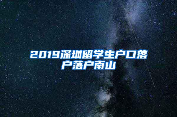 2019深圳留学生户口落户落户南山