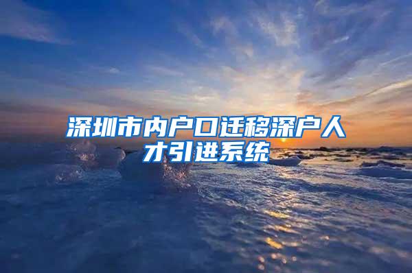 深圳市内户口迁移深户人才引进系统