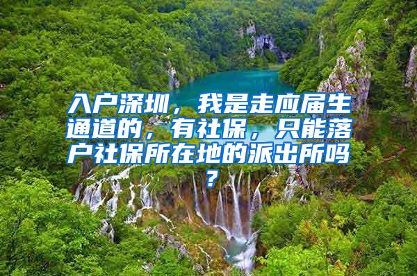 入户深圳，我是走应届生通道的，有社保，只能落户社保所在地的派出所吗？