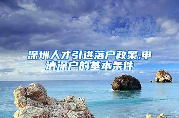 深圳人才引进落户政策,申请深户的基本条件