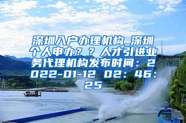 深圳入户办理机构_深圳个人申办？？人才引进业务代理机构发布时间：2022-01-12 02：46：25