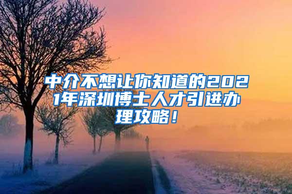 中介不想让你知道的2021年深圳博士人才引进办理攻略！