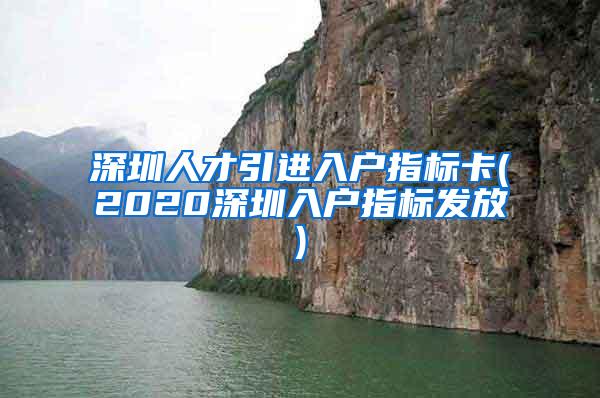 深圳人才引进入户指标卡(2020深圳入户指标发放)