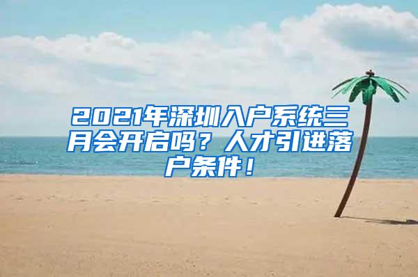 2021年深圳入户系统三月会开启吗？人才引进落户条件！