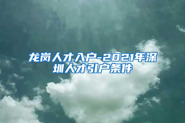 龙岗人才入户-2021年深圳人才引户条件