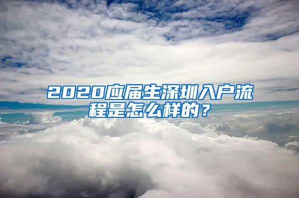 2020应届生深圳入户流程是怎么样的？