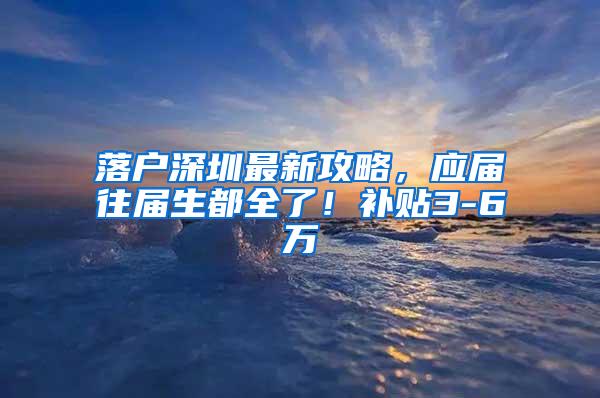 落户深圳最新攻略，应届往届生都全了！补贴3-6万