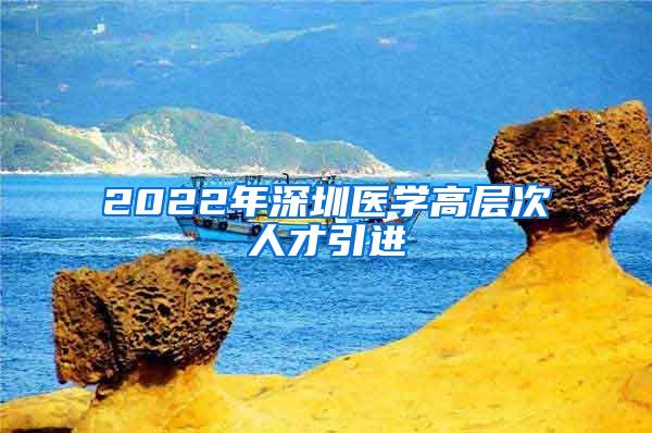 2022年深圳医学高层次人才引进