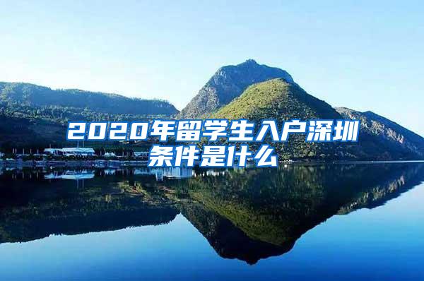 2020年留学生入户深圳条件是什么