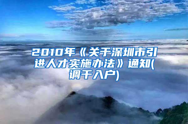 2010年《关于深圳市引进人才实施办法》通知(调干入户)