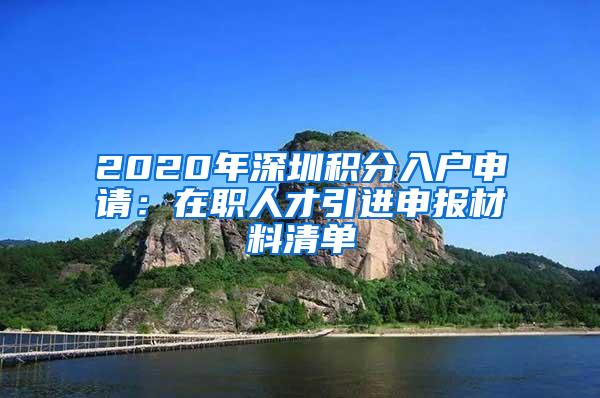 2020年深圳积分入户申请：在职人才引进申报材料清单