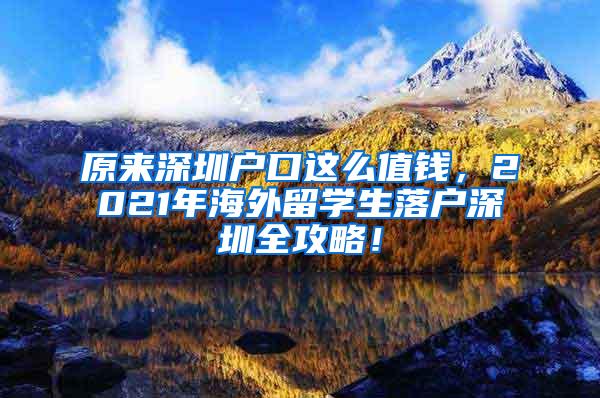 原来深圳户口这么值钱，2021年海外留学生落户深圳全攻略！