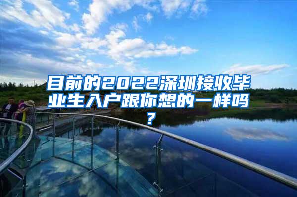 目前的2022深圳接收毕业生入户跟你想的一样吗？