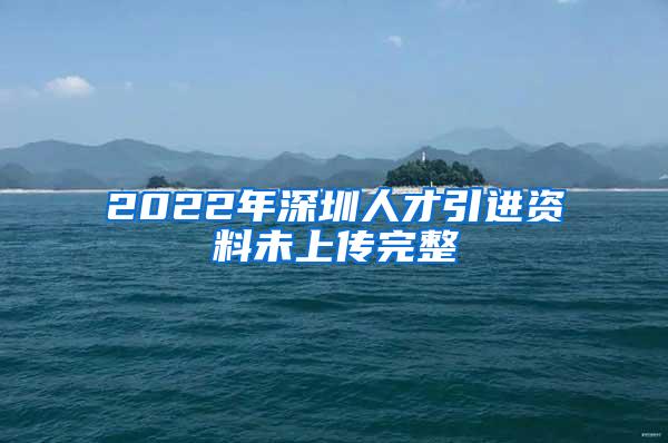 2022年深圳人才引进资料未上传完整