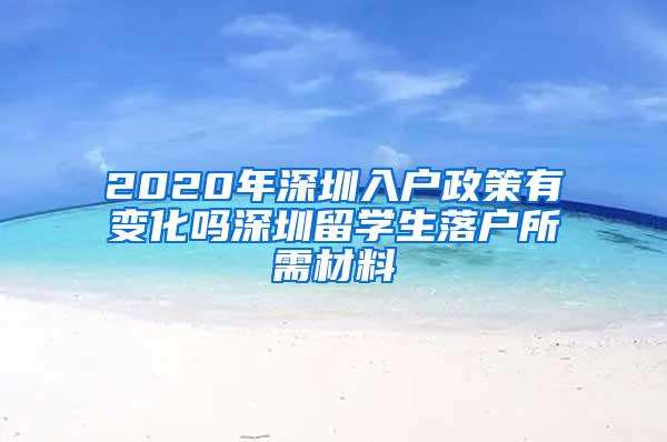 2020年深圳入户政策有变化吗深圳留学生落户所需材料