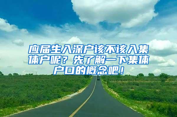 应届生入深户该不该入集体户呢？先了解一下集体户口的概念吧！