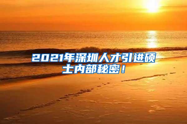 2021年深圳人才引进硕士内部秘密！