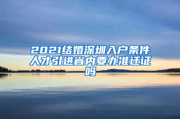 2021结婚深圳入户条件人才引进省内要办准迁证吗