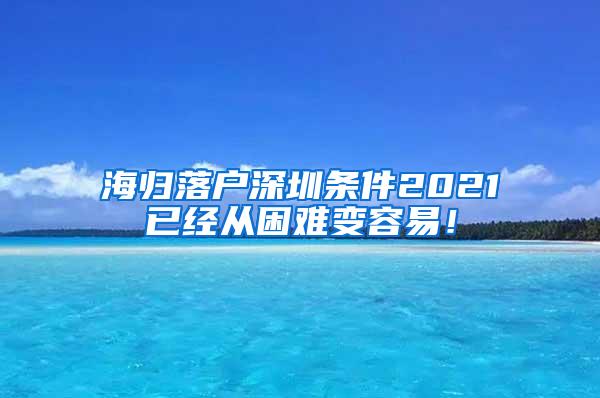 海归落户深圳条件2021已经从困难变容易！