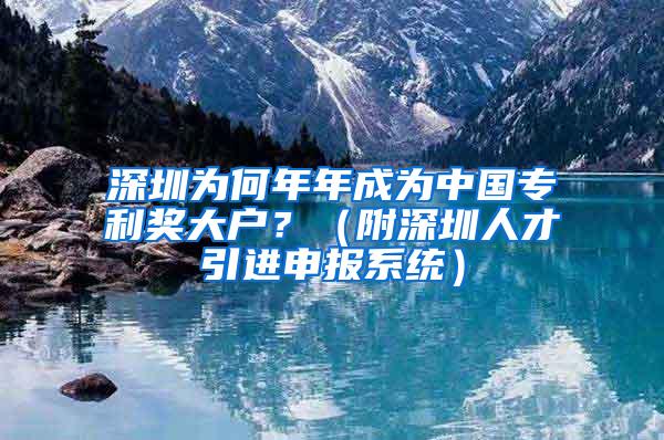 深圳为何年年成为中国专利奖大户？（附深圳人才引进申报系统）