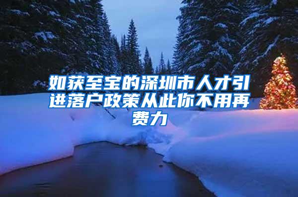 如获至宝的深圳市人才引进落户政策从此你不用再费力