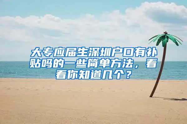 大专应届生深圳户口有补贴吗的一些简单方法，看看你知道几个？