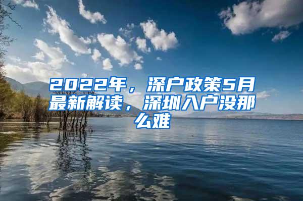 2022年，深户政策5月最新解读，深圳入户没那么难