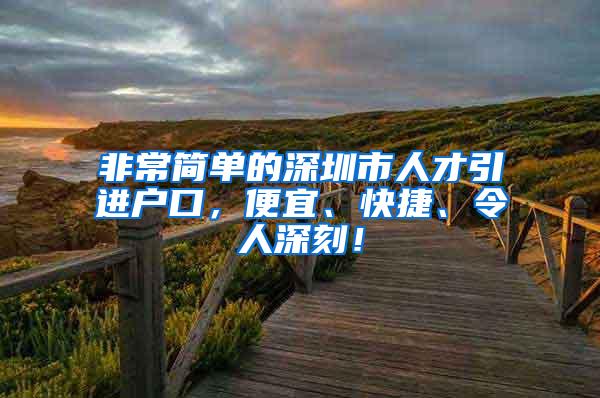 非常简单的深圳市人才引进户口，便宜、快捷、令人深刻！