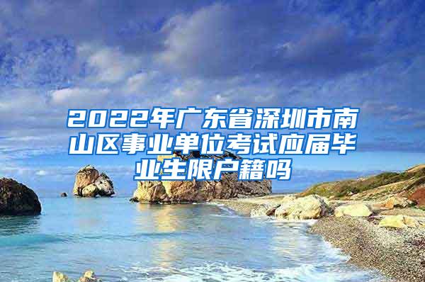 2022年广东省深圳市南山区事业单位考试应届毕业生限户籍吗