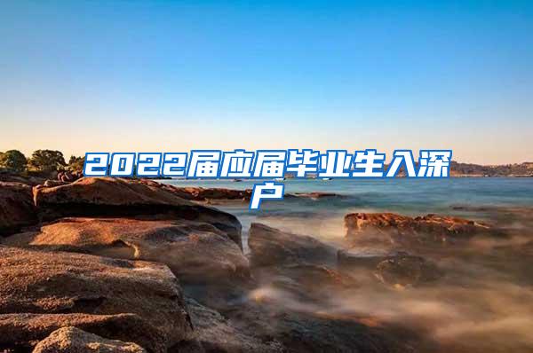 2022届应届毕业生入深户