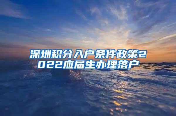 深圳积分入户条件政策2022应届生办理落户