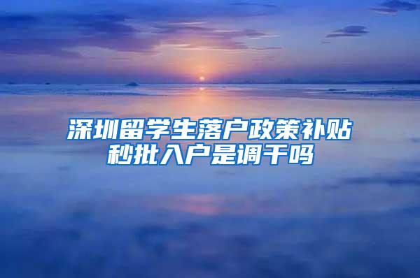 深圳留学生落户政策补贴秒批入户是调干吗