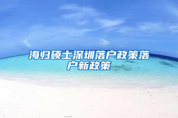 海归硕士深圳落户政策落户新政策