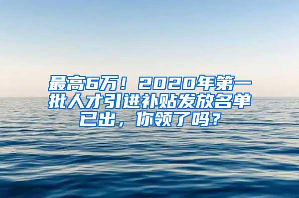 最高6万！2020年第一批人才引进补贴发放名单已出，你领了吗？