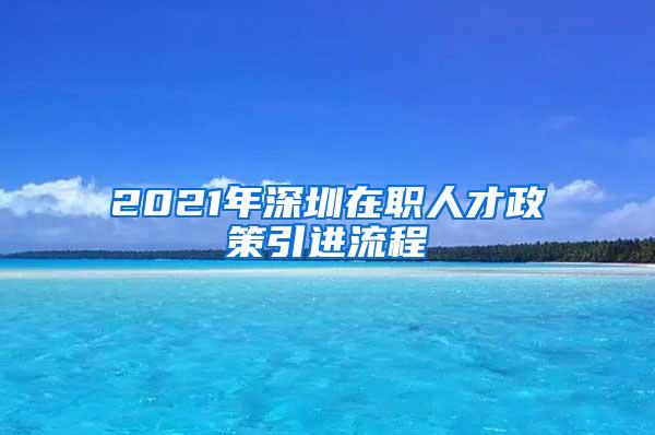 2021年深圳在职人才政策引进流程