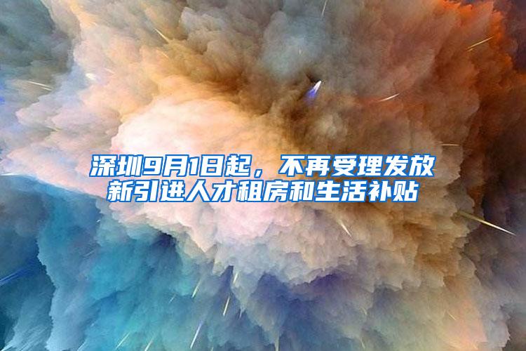 深圳9月1日起，不再受理发放新引进人才租房和生活补贴