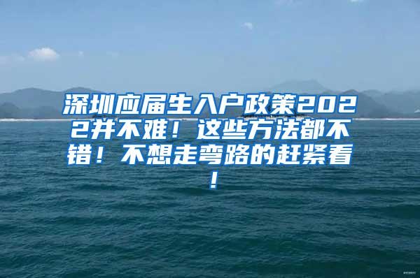 深圳应届生入户政策2022并不难！这些方法都不错！不想走弯路的赶紧看！