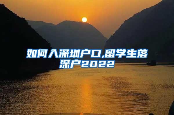 如何入深圳户口,留学生落深户2022