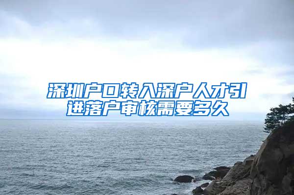 深圳户口转入深户人才引进落户审核需要多久