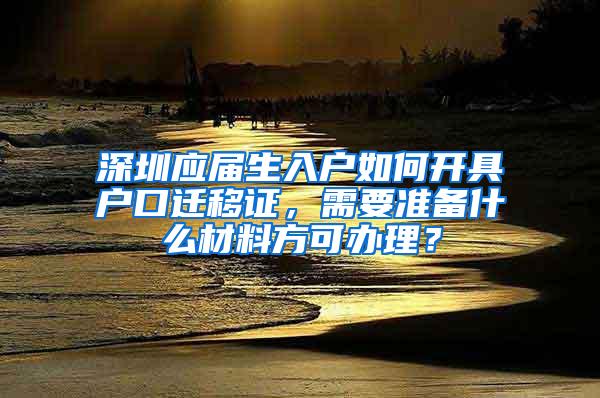 深圳应届生入户如何开具户口迁移证，需要准备什么材料方可办理？