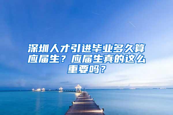 深圳人才引进毕业多久算应届生？应届生真的这么重要吗？