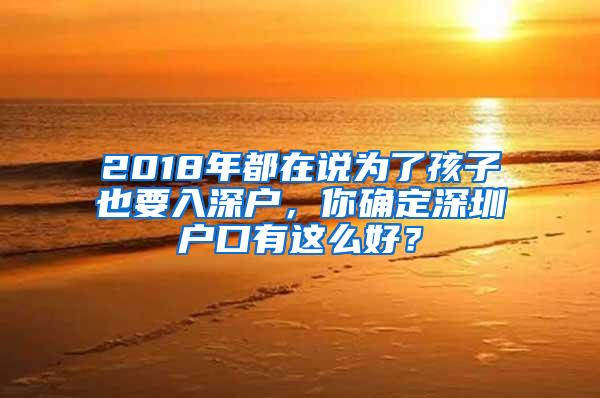 2018年都在说为了孩子也要入深户，你确定深圳户口有这么好？