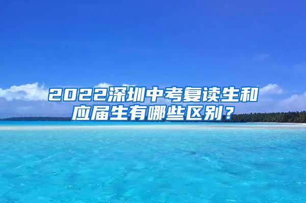 2022深圳中考复读生和应届生有哪些区别？